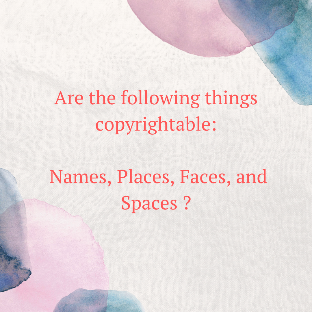 Are the following things copyrightable: Names, Places, Faces and Spaces ?